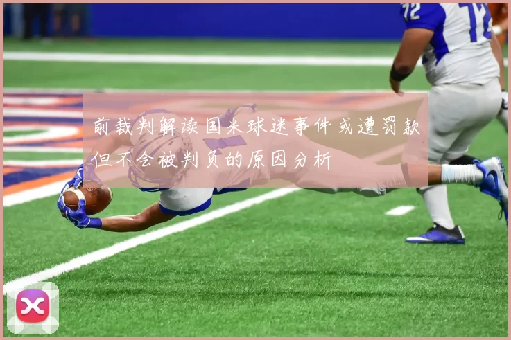 前裁判解读国米球迷事件或遭罚款但不会被判负的原因分析