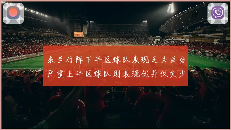 米兰对阵下半区球队表现乏力丢分严重上半区球队则表现优异仅失少量分数