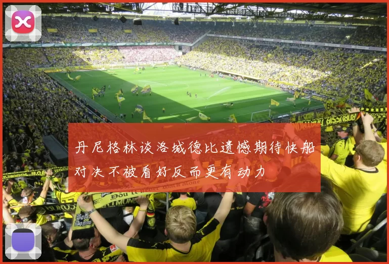 丹尼格林谈洛城德比遗憾期待快船对决不被看好反而更有动力