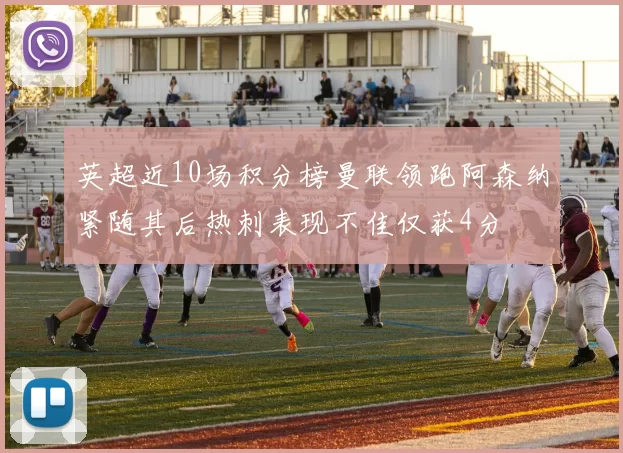 英超近10场积分榜曼联领跑阿森纳紧随其后热刺表现不佳仅获4分