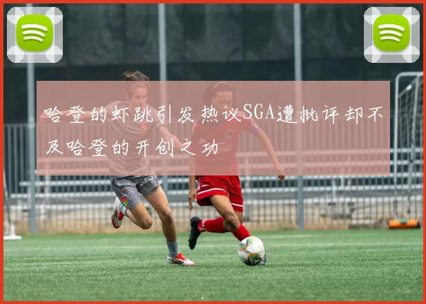 哈登的虾跳引发热议SGA遭批评却不及哈登的开创之功