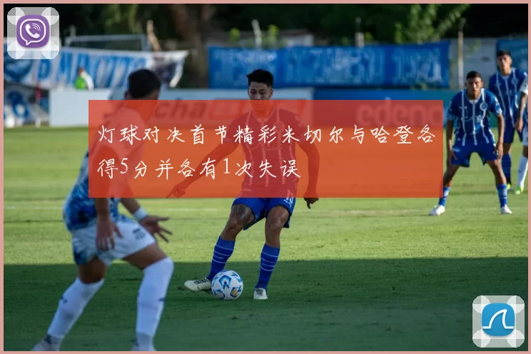 灯球对决首节精彩米切尔与哈登各得5分并各有1次失误